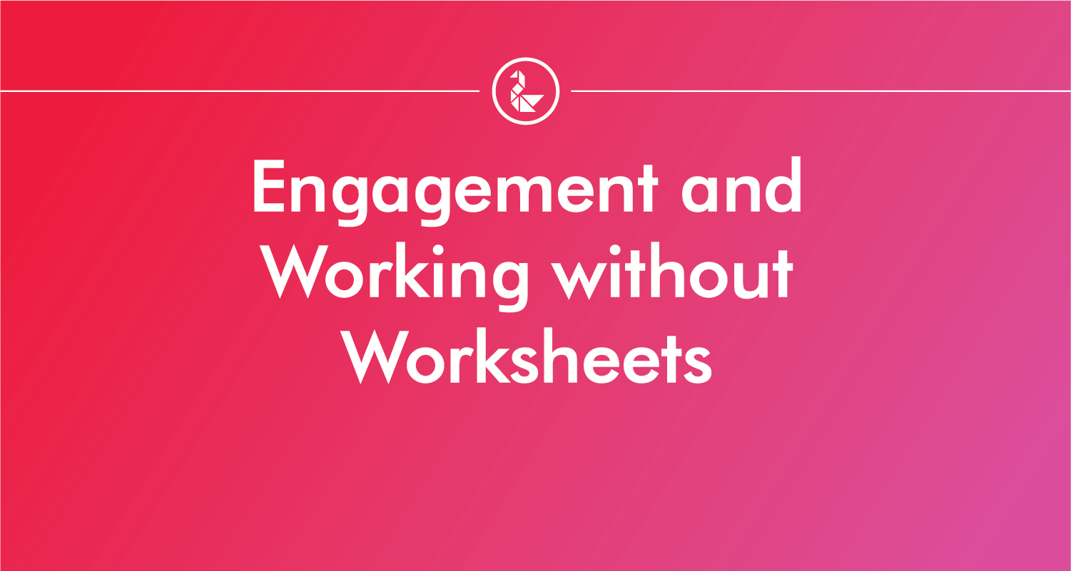 Engagement and Working without Worksheets